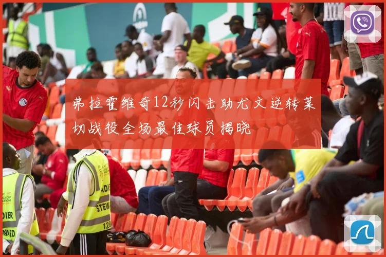 弗拉霍维奇12秒闪击助尤文逆转莱切战役全场最佳球员揭晓