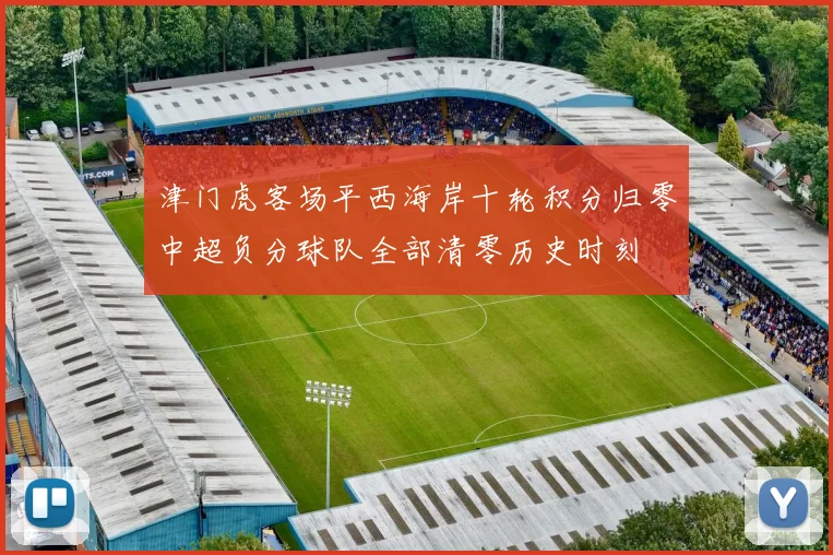 津门虎客场平西海岸十轮积分归零中超负分球队全部清零历史时刻