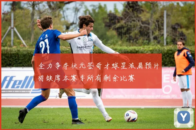 全力争夺状元签奇才球星浓眉预计将缺席本赛季所有剩余比赛