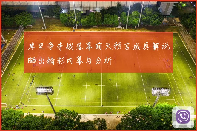 库里争夺战落幕前天预言成真解说晒出精彩内幕与分析